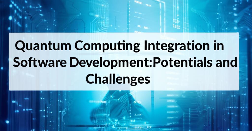Quantum Computing Integration in Software Development: Potentials and Challenges