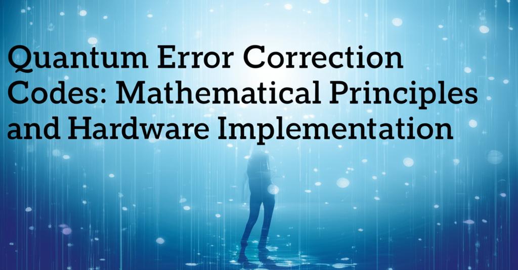 Quantum Error Correction Codes: Mathematical Principles and Hardware Implementation
