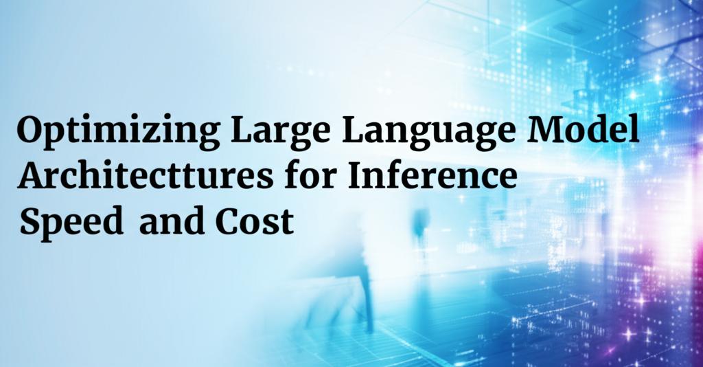 Optimizing Large Language Model Architectures for Inference Speed and Cost