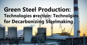 Green Steel Production: Technologies for Decarbonizing Steelmaking