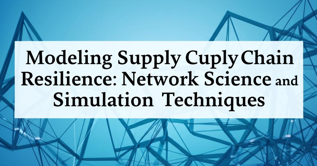 Modeling Supply Chain Resilience: Network Science and Simulation Techniques