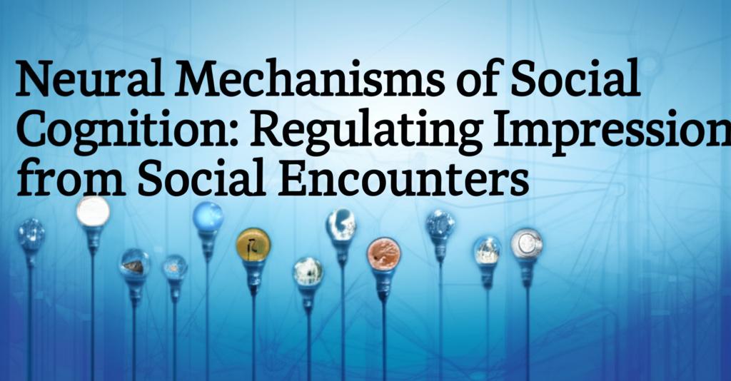 Neural Mechanisms of Social Cognition: Regulating Impressions from Social Encounters