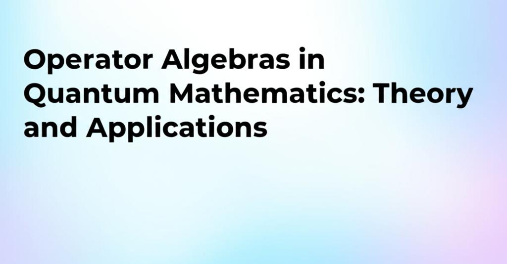 Operator Algebras in Quantum Mathematics: Theory and Applications.