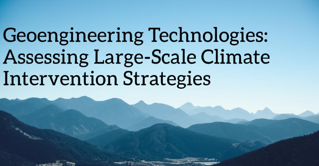 Geoengineering Technologies: Assessing Large-Scale Climate Intervention Strategies