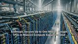 Anthropic Secures Up to One Million Google TPUs in Massive Compute Expansion Deal