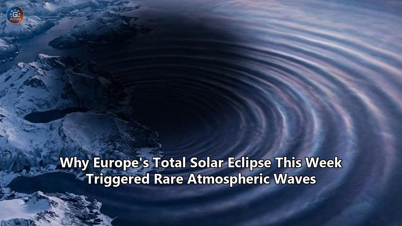 Why Europe's Total Solar Eclipse This Week Triggered Rare Atmospheric Waves
