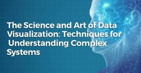 The Science and Art of Data Visualization: Techniques for Understanding Complex Systems
