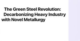 The Green Steel Revolution: Decarbonizing Heavy Industry with Novel Metallurgy