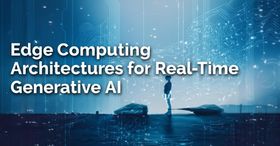 Edge Computing Architectures for Real-Time Generative AI.