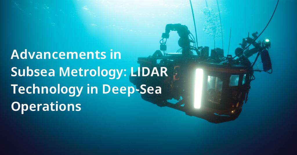 Advancements in Subsea Metrology: LiDAR Technology in Deep-Sea Operations