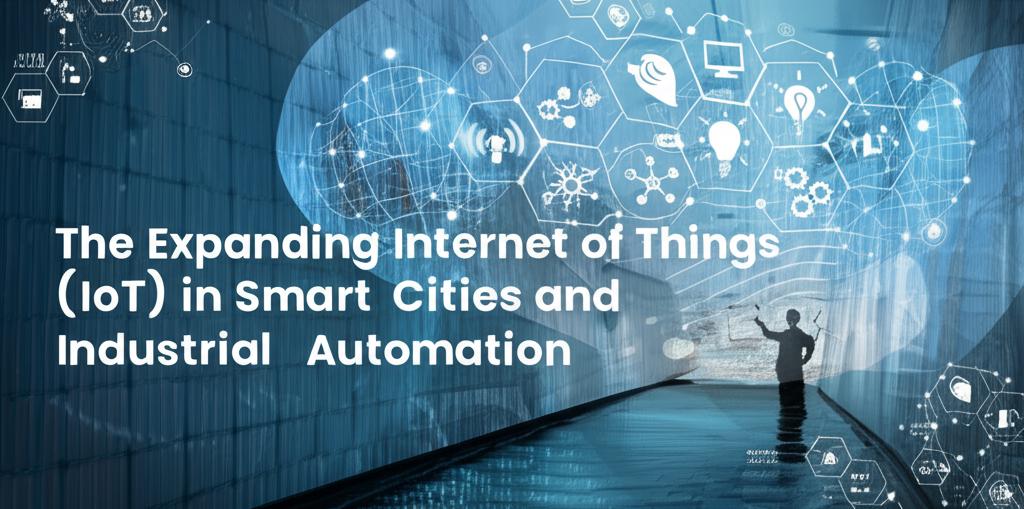The Expanding Internet of Things (IoT) in Smart Cities and Industrial Automation