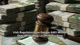 Irish Regulators Fine Google €403 Million Over Misleading Location Tracking
