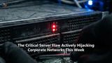The Critical Server Flaw Actively Hijacking Corporate Networks This Week