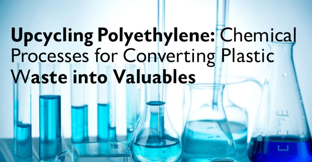 Upcycling Polyethylene: Chemical Processes for Converting Plastic Waste into Valuables