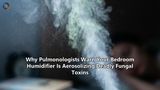 Why Pulmonologists Warn Your Bedroom Humidifier Is Aerosolizing Deadly Fungal Toxins