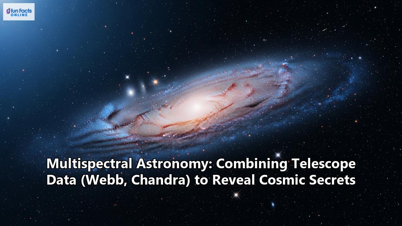 Multispectral Astronomy: Combining Telescope Data (Webb, Chandra) to Reveal Cosmic Secrets