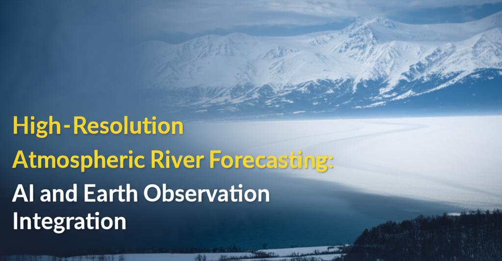 High-Resolution Atmospheric River Forecasting: AI and Earth Observation Integration