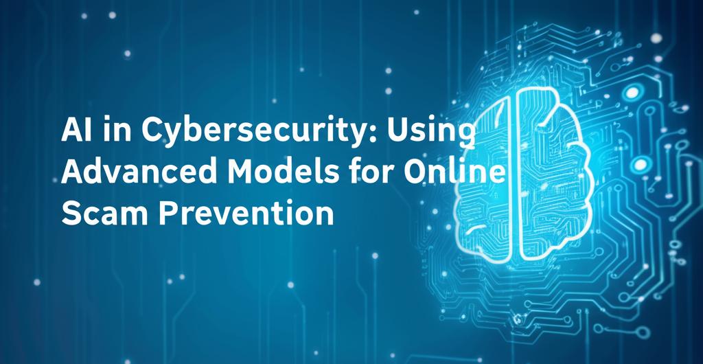 AI in Cybersecurity: Using Advanced Models for Online Scam Prevention