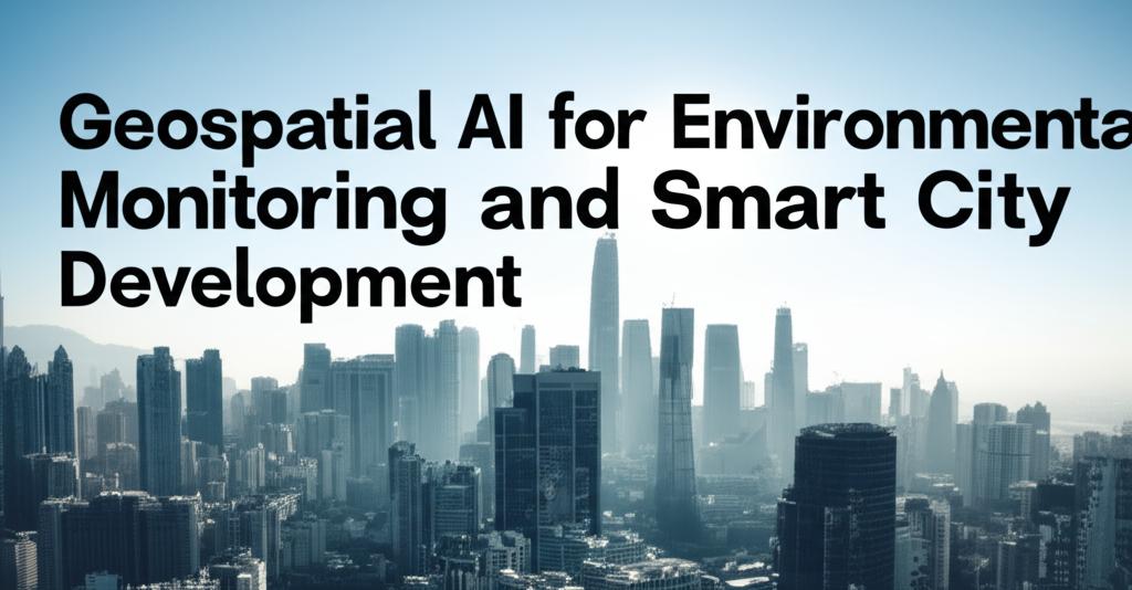 Geospatial AI for Environmental Monitoring and Smart City Development