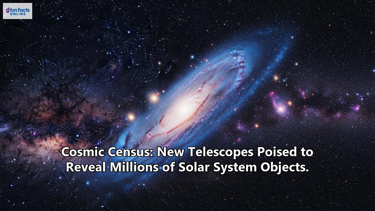 Cosmic Census: New Telescopes Poised to Reveal Millions of Solar System Objects.