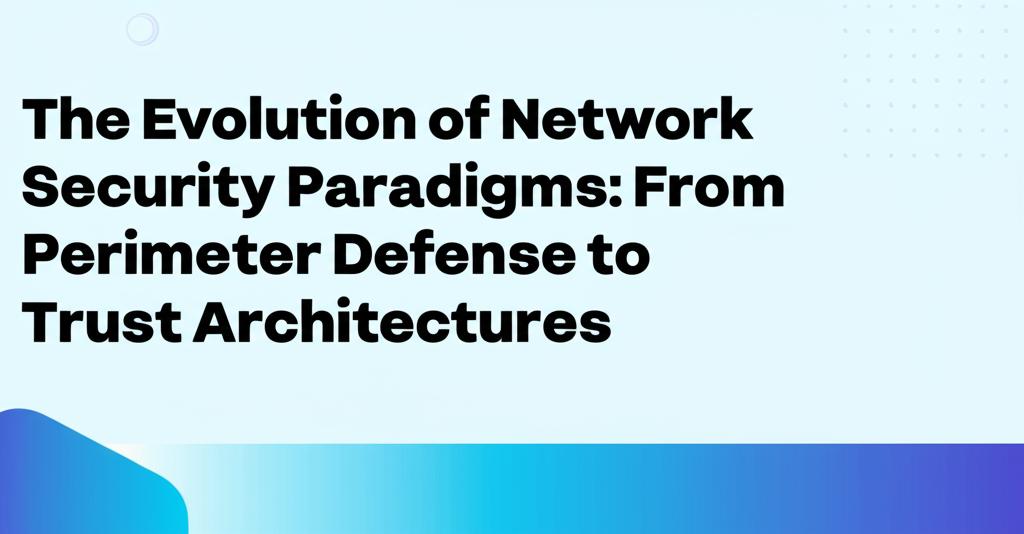 The Evolution of Network Security Paradigms: From Perimeter Defense to Zero Trust Architectures