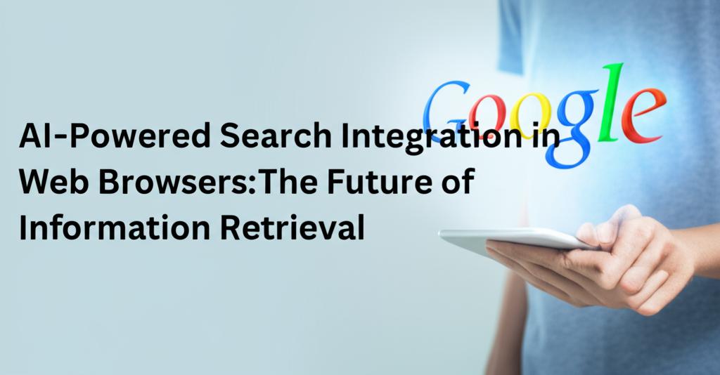AI-Powered Search Integration in Web Browsers: The Future of Information Retrieval