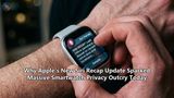 Why Apple's New Siri Recap Update Sparked Massive Smartwatch Privacy Outcry Today