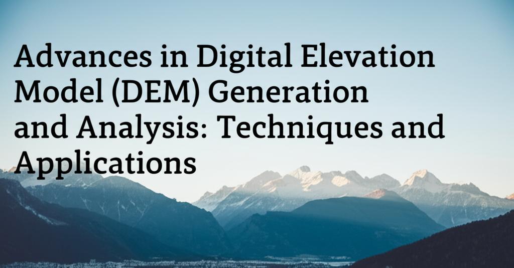 Advances in Digital Elevation Model (DEM) Generation and Analysis: Techniques and Applications