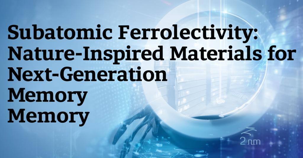 Subatomic Ferroelectricity: Nature-Inspired Materials for Next-Generation Memory Technologies