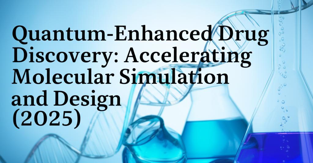 Quantum-Enhanced Drug Discovery: Accelerating Molecular Simulation and Design (2025)